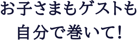 お子さまもゲストも自分で巻いて!