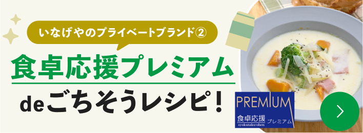 いなげやのプライベートブランド② 食卓応援プレミアムdeごちそうレシピ！