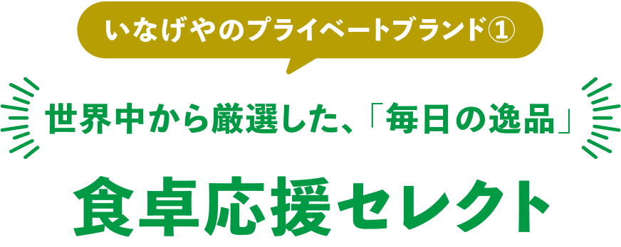 いなげやのプライベートブランド①＼世界中から厳選した、「毎日の逸品」／食卓応援セレクト