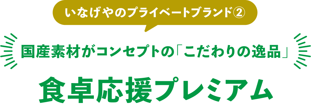 いなげやのプライベートブランド②＼国産素材がコンセプトの「こだわりの逸品」／食卓応援プレミアム