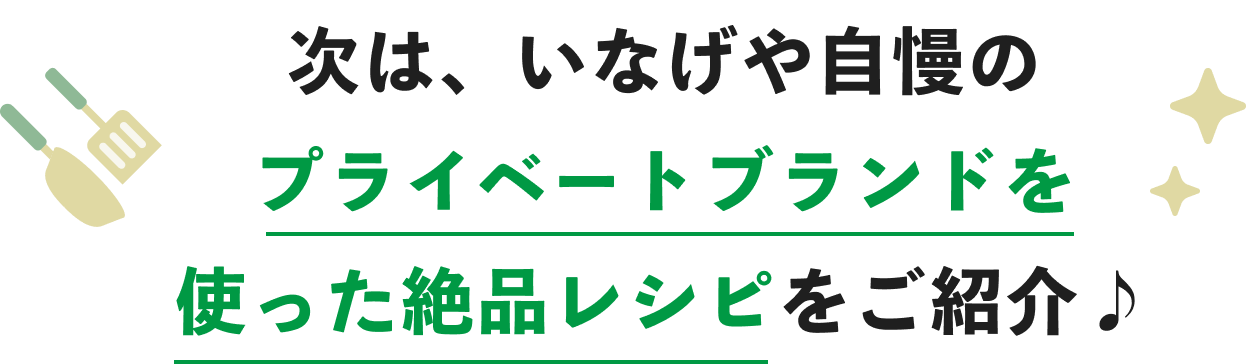 次は、いなげや自慢のプライベートブランドを使った絶品レシピをご紹介♪