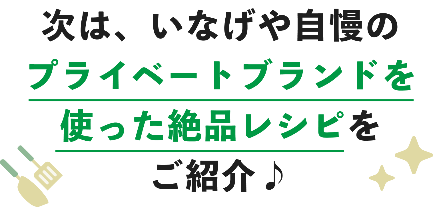 次は、いなげや自慢のプライベートブランドを使った絶品レシピをご紹介♪