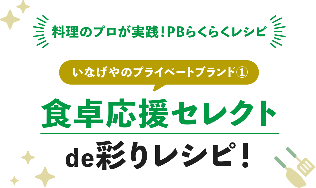 料理のプロが実践!PBらくらくレシピ。いなげやのプライベートブランド① 食卓応援セレクトde彩りレシピ