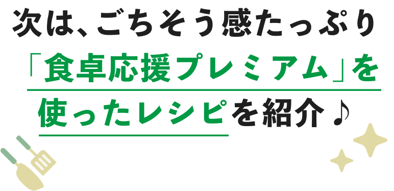 次は、ごちそう感たっぷり「食卓応援プレミアム」を使ったレシピを紹介♪