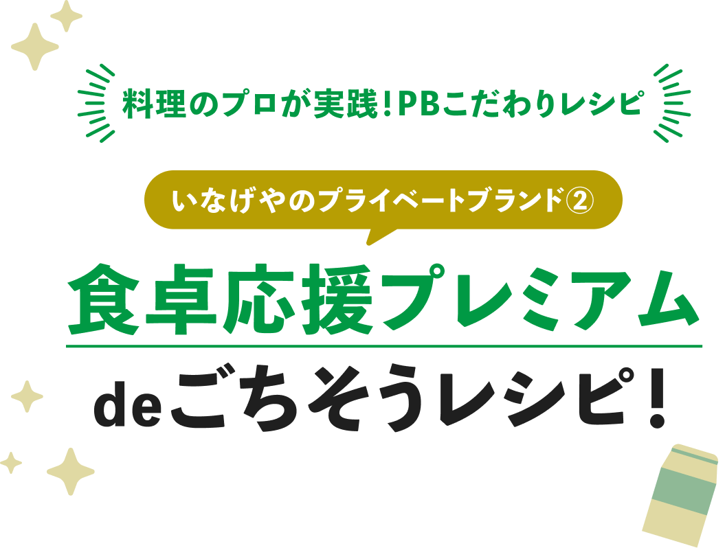 料理のプロが実践!PBこだわりレシピ。いなげやのプライベートブランド②食卓応援プレミアムdeごちそうレシピ!