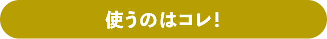 使うのはコレ!