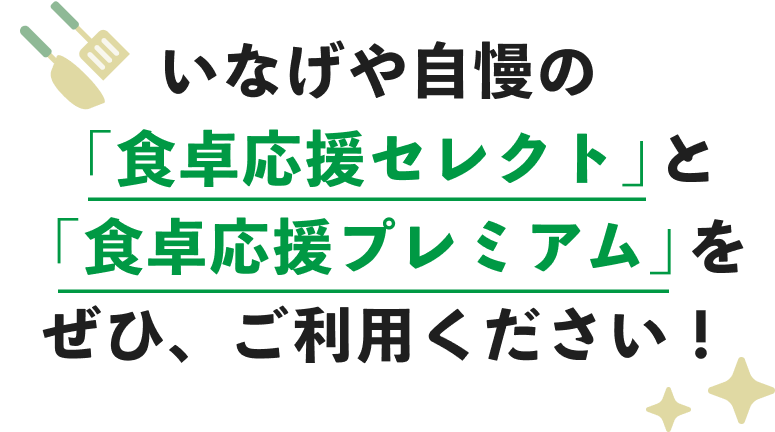 いなげや自慢の「食卓応援セレクト」と「食卓応援プレミアム」をぜひ、ご利用ください！