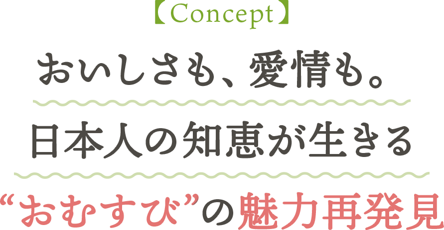 【Concept】おいしさも、愛情も。日本人の知恵が生きる“おむすび”の魅力再発見
