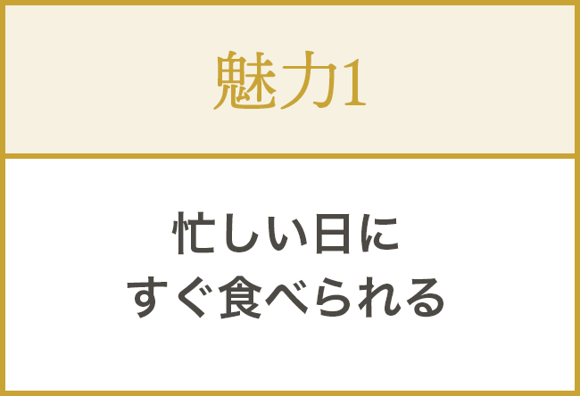 ①忙しい日にすぐ食べられる