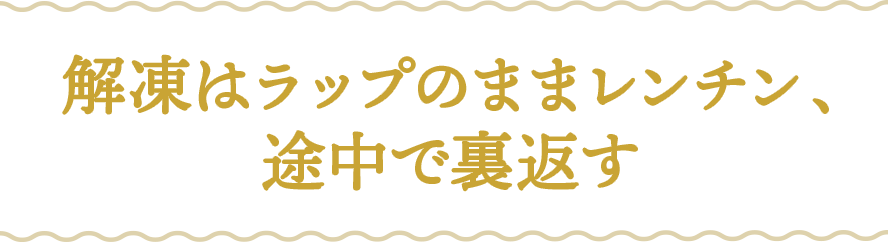 解凍はラップのままレンチン、途中で裏返す