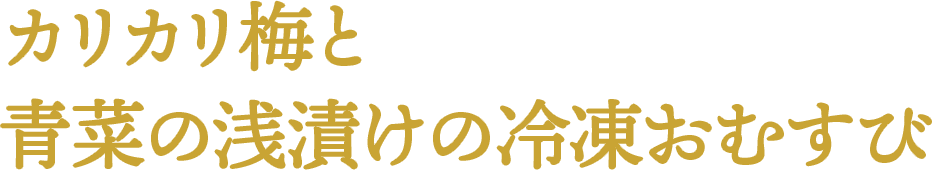 カリカリ梅と青菜の浅漬けの冷凍おむすび