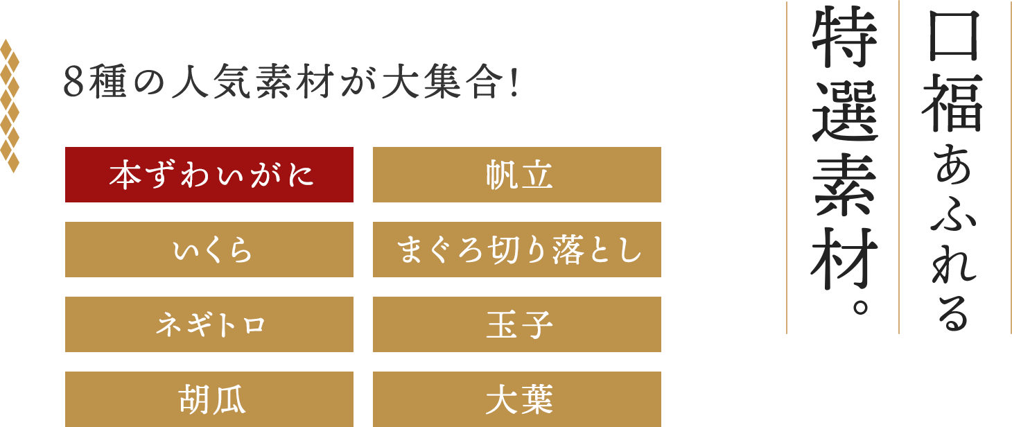 福尽くしの特選素材。9品目の新鮮素材を厳選。本鮪赤身、赤海老、いくら、まふぐ、　サーモン、玉子、大葉、炙りのどぐろ　本ずわいがに、ほたて