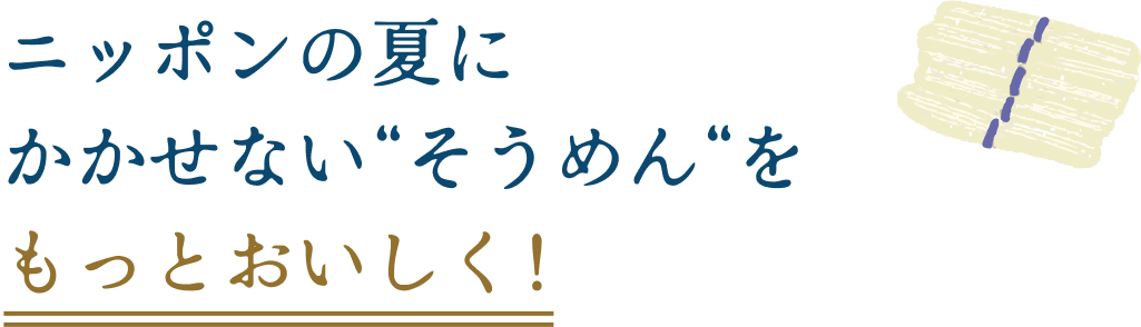 ニッポンの夏にかかせない“そうめん“をもっとおいしく！