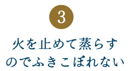 火を止めて蒸らすのでふきこぼれない
