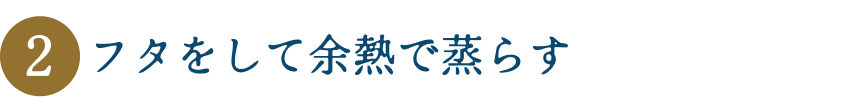 フタをして余熱で蒸らす