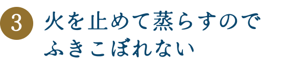 火を止めて蒸らすのでふきこぼれない