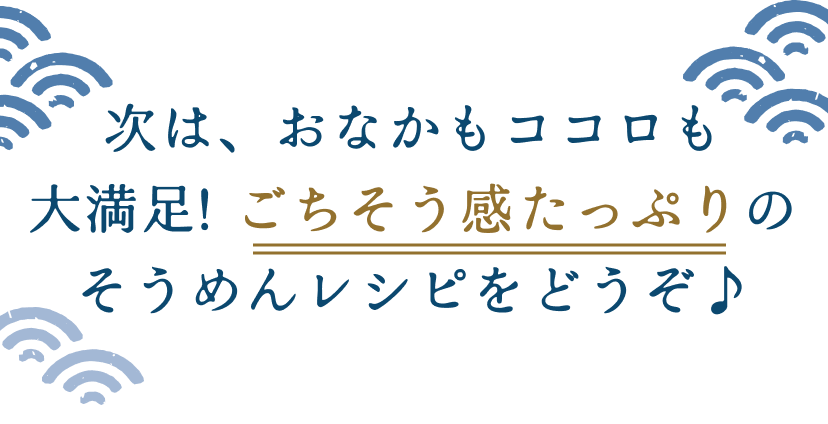 次は、おなかもココロも大満足！ごちそう感たっぷりのそうめんレシピをどうぞ♪
