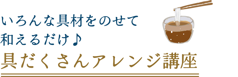 いろんな具材をのせて和えるだけ♪具だくさんアレンジ講座