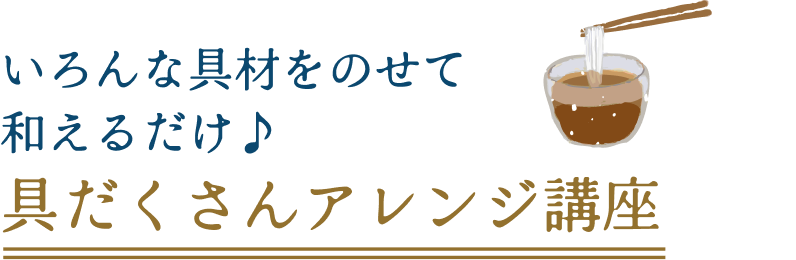 いろんな具材をのせて和えるだけ♪具だくさんアレンジ講座
