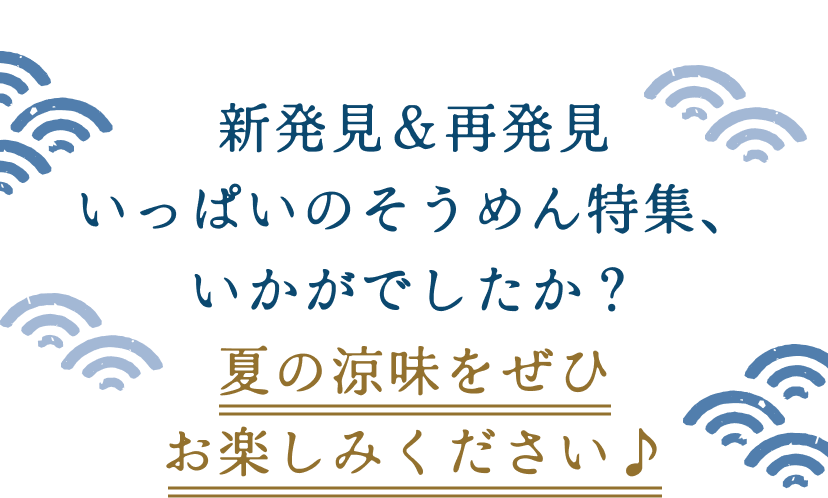 新発見＆再発見いっぱいのそうめん特集、いかがでしたか？夏の涼味をぜひお楽しみください♪
