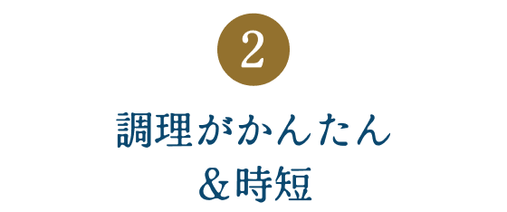 ②調理がかんたん＆時短