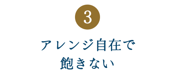 ③アレンジ自在で飽きない