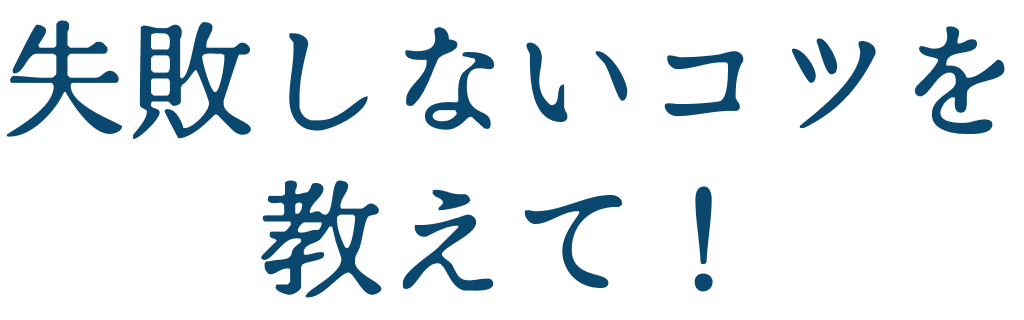 失敗しないコツを教えて！