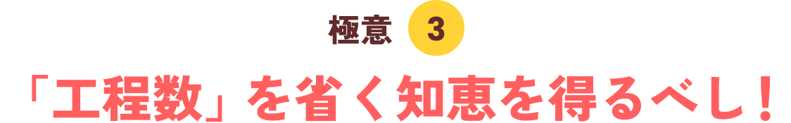 極意３「工程数」を省く知恵を得るべし！