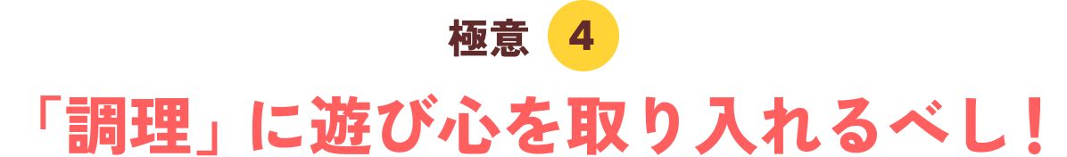 極意４「調理」に遊び心を取り入れるべし！