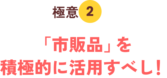 極意２「市販品」を積極的に活用すべし！