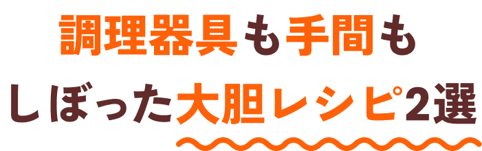 調理器具も手間もしぼった大胆レシピ2選