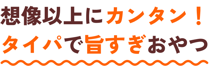 想像以上にカンタン！タイパで旨すぎおやつ