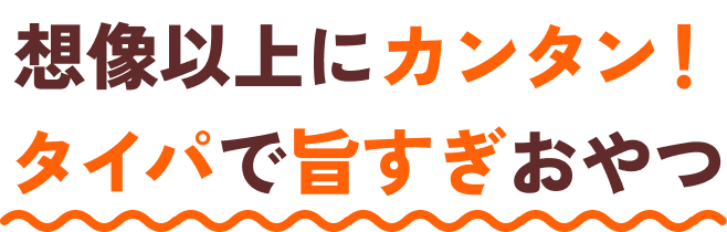 想像以上にカンタン！タイパで旨すぎおやつ