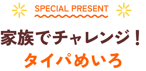 SPECIAL PRESENT 家族でチャレンジ！タイパめいろ