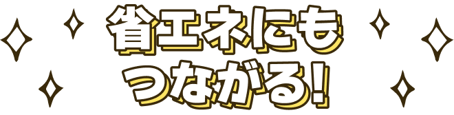 省エネにもつながる！