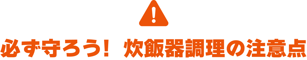 必ず守ろう！炊飯器調理の注意点