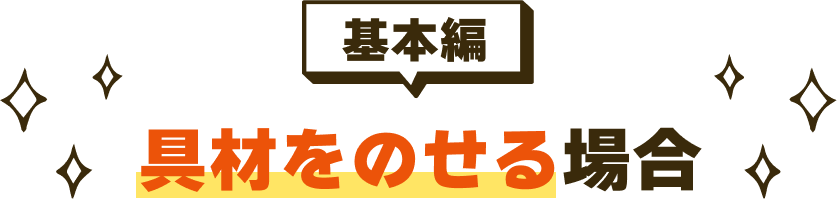 ＜基本編＞具材をのせる場合