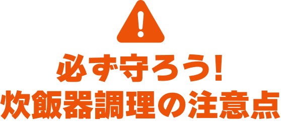 必ず守ろう！炊飯器調理の注意点