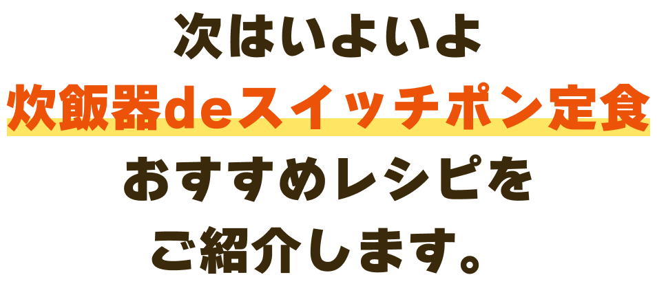 次はいよいよ炊飯器deスイッチポン定食おすすめレシピをご紹介します。