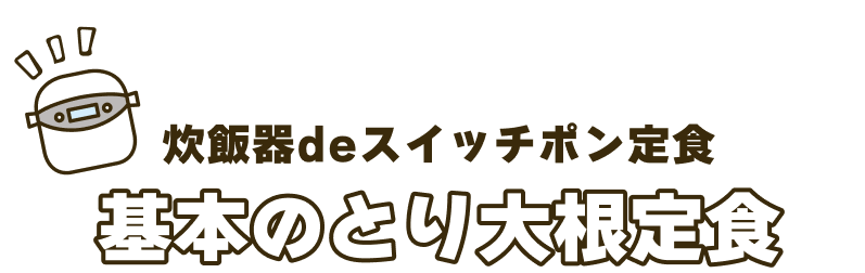 炊飯器deスイッチポン定食。基本のとり大根定食