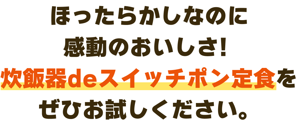 ほったらかしなのに感動のおいしさ!炊飯器deスイッチポン定食をぜひお試しください。