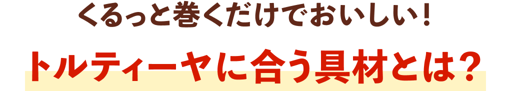くるっと巻くだけでおいしい！ トルティーヤに合う具材とは？