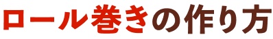ロール巻きの作り方