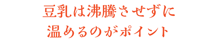 豆乳は沸騰させずに温めるのがポイント