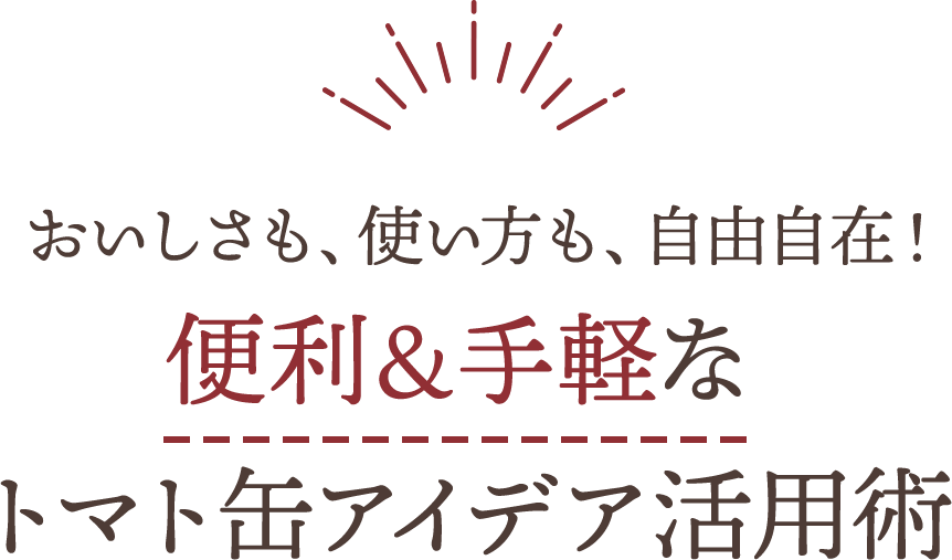 おいしさも、使い方も、自由自在！便利＆手軽なトマト缶アイデア活用術