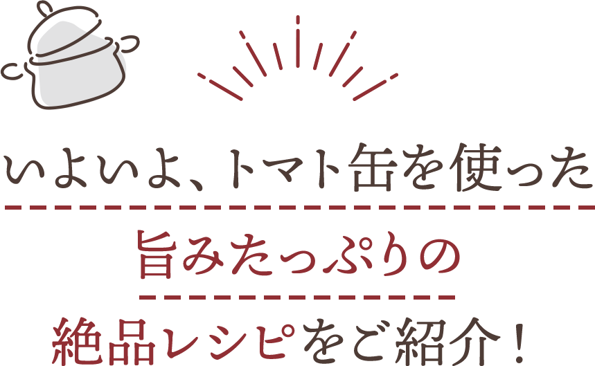 いよいよ、トマト缶を使った旨みたっぷりの絶品レシピをご紹介！