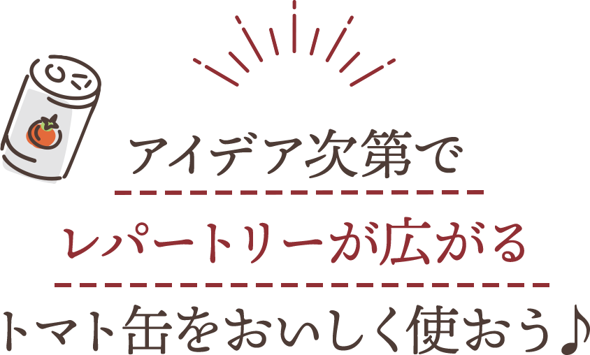 アイデア次第でレパートリーが広がるトマト缶をおいしく使おう♪