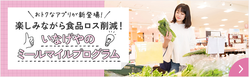 おトクなワザ おトクなアプリが新登場！ 楽しみながら食品ロス削減！ いなげやのミールマイルプログラム