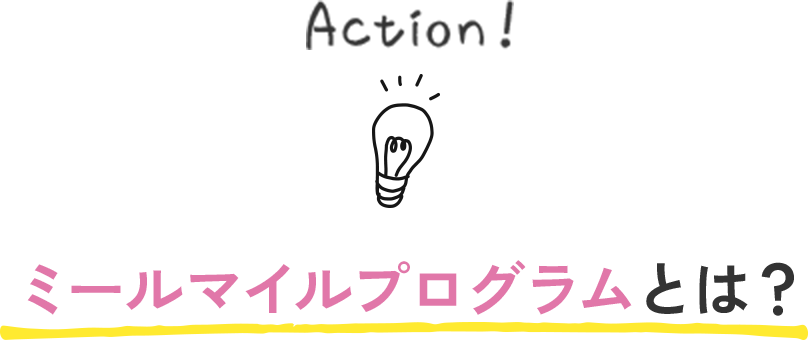 Action! ミールマイルプログラムとは？