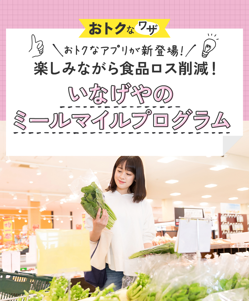 おトクなワザ おトクなアプリが新登場！ 楽しみながら食品ロス削減！ いなげやのミールマイルプログラム